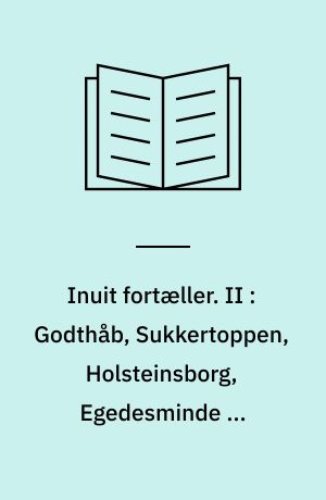 Inuit fortæller : Grønlændernes sagn og myter. II : Godthåb, Sukkertoppen, Holsteinsborg, Egedesminde og Upernavik