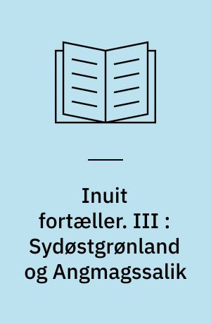 Inuit fortæller : Grønlændernes sagn og myter. III : Sydøstgrønland og Angmagssalik