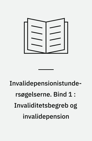 Invalidepensionistundersøgelserne. Bind 1 : Invaliditetsbegreb og invalidepension : forstudie