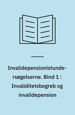 Invalidepensionistundersøgelserne. Bind 1 : Invaliditetsbegreb og invalidepension : forstudie