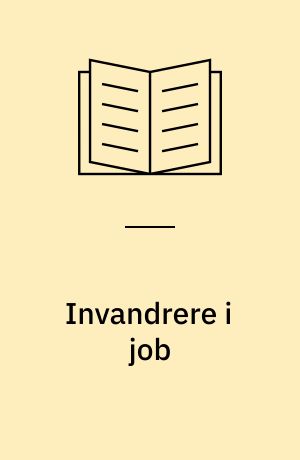 Invandrere i job : Marginalisering og beskæftigelse blandt ikke-vestlige indvandrere og efterkommende