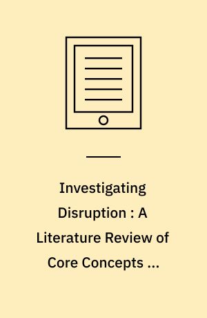 Investigating Disruption : A Literature Review of Core Concepts of Disruptive Innovation Theory