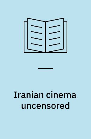 Iranian cinema uncensored : contemporary film-makers since the Islamic revolution