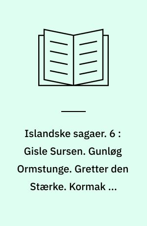Islandske sagaer. 6 : Gisle Sursen. Gunløg Ormstunge. Gretter den Stærke. Kormak og Finboges saga