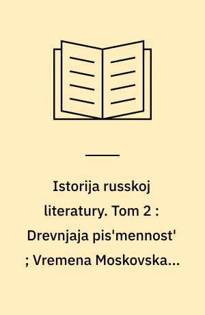 Istorija russkoj literatury. Tom 2 : Drevnjaja pis'mennost' ; Vremena Moskovskago carstva ; Kanun preobrazovanij