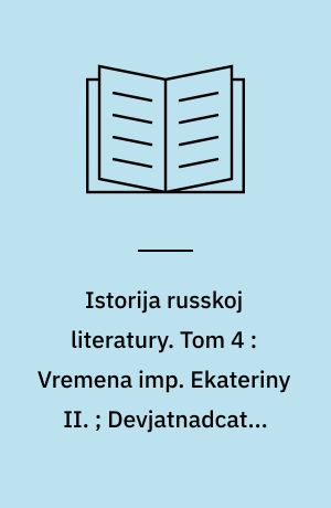 Istorija russkoj literatury. Tom 4 : Vremena imp. Ekateriny II. ; Devjatnadcatyj věk ; Puškin i Gogol' ; Utverždenie nacional'nago značenija literatury