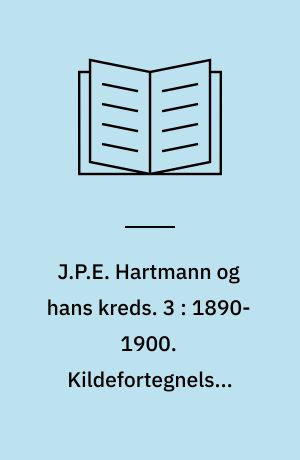 J.P.E. Hartmann og hans kreds : en komponistfamilies breve 1780-1900. 3 : 1890-1900. Kildefortegnelse. Registre