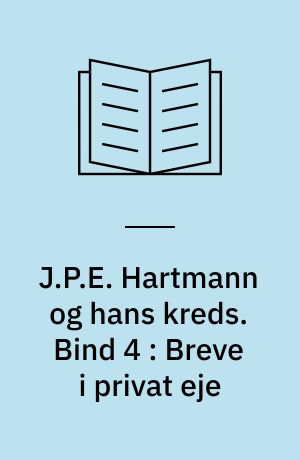 J.P.E. Hartmann og hans kreds : en komponistfamilies breve 1780-1900. Bind 4 : Breve i privat eje