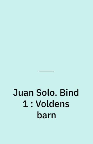 Juan Solo. Bind 1 : Voldens barn