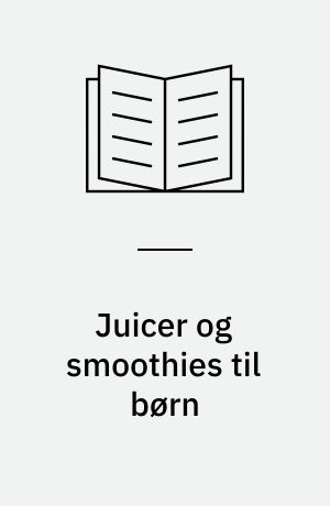 Juicer og smoothies til børn : sunde opskrifter, som børnene vil elske