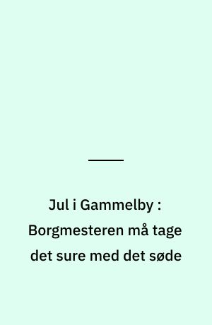 Jul i Gammelby : Borgmesteren må tage det sure med det søde
