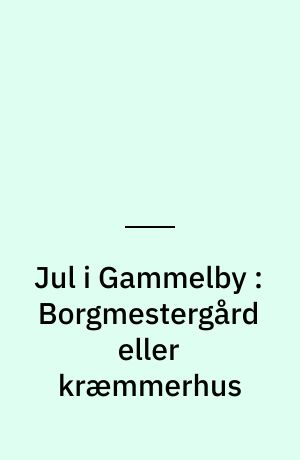 Jul i Gammelby : Borgmestergård eller kræmmerhus
