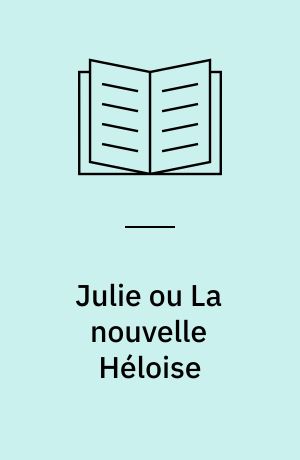 Julie ou La nouvelle Hélo￼ise : lettres de deux amants habitants d'une petite ville au pied des Alpes