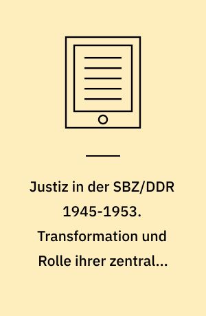 Justiz in der SBZ/DDR 1945-1953. Transformation und Rolle ihrer zentralen Institutionen. Veröffentlichungen zur SBZ-/DDR-Forschung im Institut für Zeitgeschichte