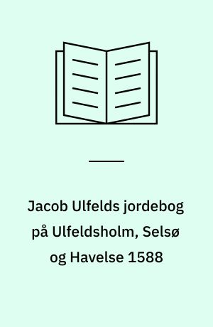 Jacob Ulfelds jordebog på Ulfeldsholm, Selsø og Havelse 1588