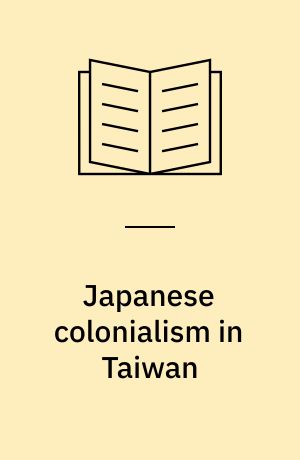 Japanese colonialism in Taiwan : land tenure, development and dependency, 1895-1945