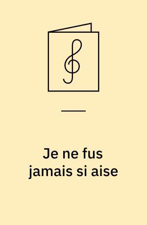 Je ne fus jamais si aise