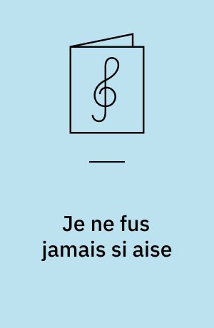 Je ne fus jamais si aise