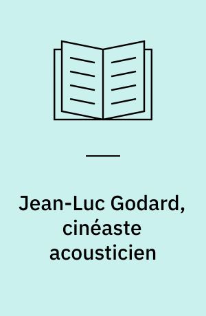 Jean-Luc Godard, cinéaste acousticien : des emplois et usages de la matière sonore dans ses œuvres cinématographiques