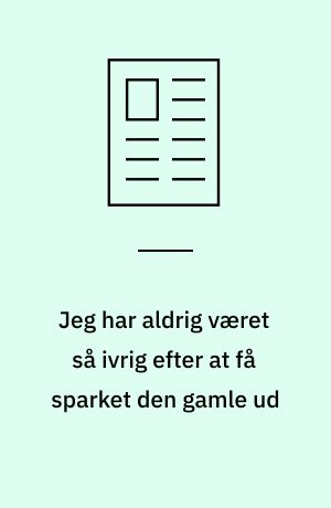 Jeg har aldrig været så ivrig efter at få sparket den gamle ud