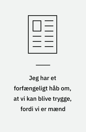 Jeg har et forfængeligt håb om, at vi kan blive trygge, fordi vi er mænd