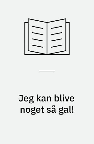 Jeg kan blive noget så gal!