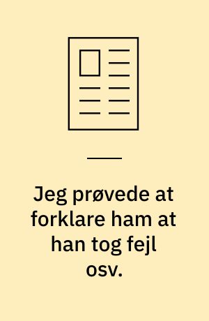 Jeg prøvede at forklare ham at han tog fejl osv.