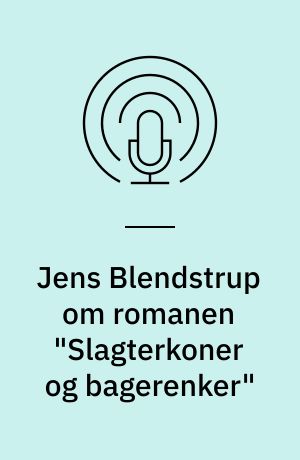 Jens Blendstrup om romanen "Slagterkoner og bagerenker"