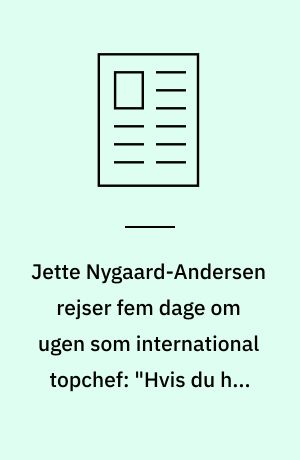 Jette Nygaard-Andersen rejser fem dage om ugen som international topchef: "Hvis du har passionen, tæller du ikke timer"