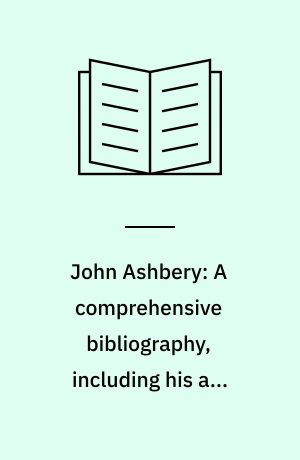 John Ashbery: A comprehensive bibliography, including his art criticism, and with selected notes from unpublished materials