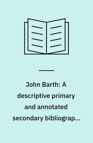 John Barth: A descriptive primary and annotated secondary bibliography, including a descriptive catalog of manuscript holdings in United States libraries