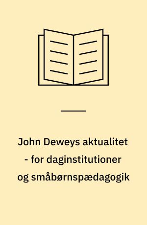 John Deweys aktualitet - for daginstitutioner og småbørnspædagogik