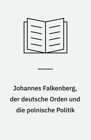 Johannes Falkenberg, der deutsche Orden und die polnische Politik : Untersuchungen zur politischen Theorie des späteren Mittelalters. Mit einem Anhang: Die Satira des Johannes Falkenberg
