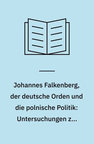 Johannes Falkenberg, der deutsche Orden und die polnische Politik: Untersuchungen zur politischen Theorie des späteren Mittelalters