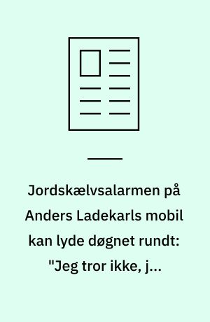 Jordskælvsalarmen på Anders Ladekarls mobil kan lyde døgnet rundt: "Jeg tror ikke, jeg ville trives med at lukke alt ned kl. 18"