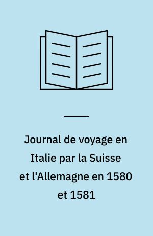 Journal de voyage en Italie par la Suisse et l'Allemagne en 1580 et 1581
