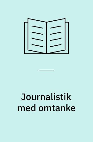 Journalistik med omtanke : arbejdsmetoder i udredende og analytisk journalistik