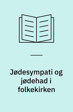 Jødesympati og jødehad i folkekirken : forholdet mellem kristne og jøder i Danmark fra begyndelsen af det 20. århundrede til 1948