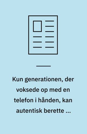 Kun generationen, der voksede op med en telefon i hånden, kan autentisk berette om det sociale rum mellem det virkelige og det digitale