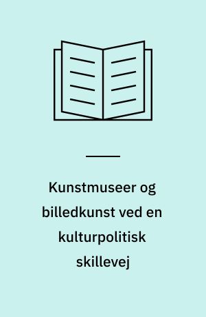 Kunstmuseer og billedkunst ved en kulturpolitisk skillevej