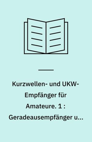 Kurzwellen- und UKW-Empfänger für Amateure. 1 : Geradeausempfänger und Standardsuperin Röhren- und Transistortechnik