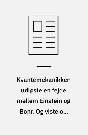 Kvantemekanikken udløste en fejde mellem Einstein og Bohr. Og viste os, hvor bizar verden i virkeligheden er