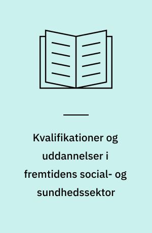 Kvalifikationer og uddannelser i fremtidens social- og sundhedssektor : 3 delrapporter fra CASA, Center for Alternativ SamfundsAnalyse