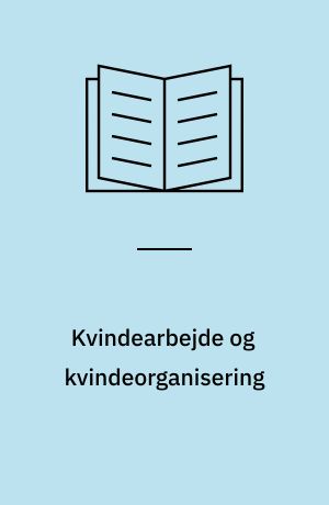 Kvindearbejde og kvindeorganisering : kvinder i konfektionsindustrien 1890-1914