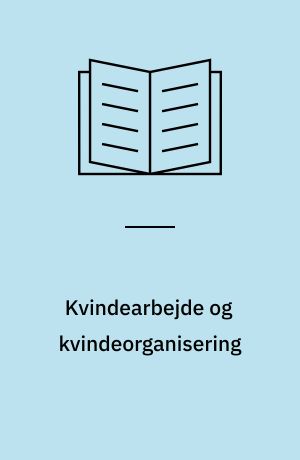 Kvindearbejde og kvindeorganisering : kvinder i konfektionsindustrien 1890-1914