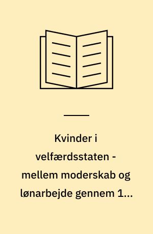 Kvinder i velfærdsstaten - mellem moderskab og lønarbejde gennem 100 år