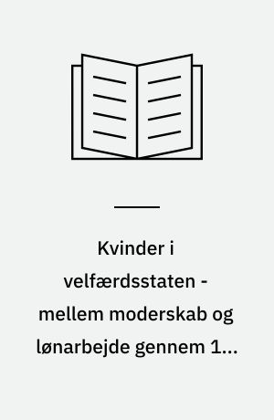 Kvinder i velfærdsstaten - mellem moderskab og lønarbejde gennem 100 år