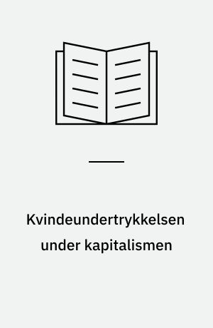 Kvindeundertrykkelsen under kapitalismen : belyst ved hjælp af seks rapportbøger om kvinder