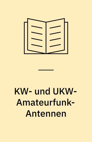 KW- und UKW-Amateurfunk-Antennen : wie in der Antennentechnik theoretische Grundlagen kombiniert mit praktischen Erfahrungen grosse Reichweiten ermöglichen