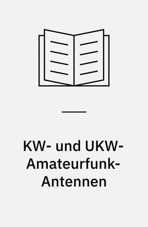 KW- und UKW-Amateurfunk-Antennen : wie in der Antennentechnik theoretische Grundlagen kombiniert mit praktischen Erfahrungen grosse Reichweiten ermöglichen